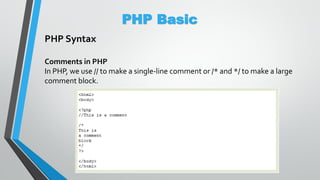 PHP Basic
PHP Syntax
Comments in PHP
In PHP, we use // to make a single-line comment or /* and */ to make a large
comment block.
 