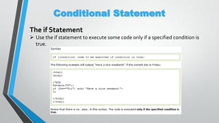 Conditional Statement
The if Statement
 Use the if statement to execute some code only if a specified condition is
true.
 