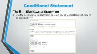 Conditional Statement
The if …. Else if….else Statement
 Use the if....else if...else statement to select one of several blocks of code to
be executed.
 