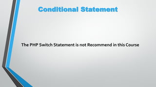 Conditional Statement
The PHP Switch Statement is not Recommend in this Course
 