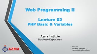 Lecturer:
M.Zalmai “Rahmani”
rahmani.zalmai@gmail.com
Web Programming II
Lecture 02
PHP Basic & Variables
Azma Institute
Database Department
 