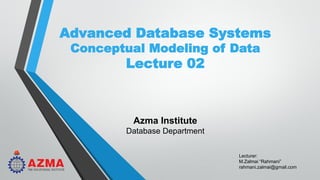 Lecturer:
M.Zalmai “Rahmani”
rahmani.zalmai@gmail.com
Advanced Database Systems
Conceptual Modeling of Data
Lecture 02
Azma Institute
Database Department
 