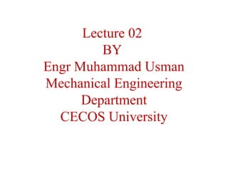 Lecture 02
BY
Engr Muhammad Usman
Mechanical Engineering
Department
CECOS University
 