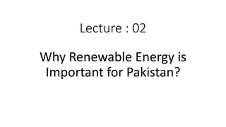 Lecture : 02
Why Renewable Energy is
Important for Pakistan?
 