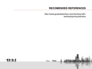 RECOMENDED REFERENCES
http://www.guaduabamboo.com/working-with-
bamboo/joining-bamboo
 