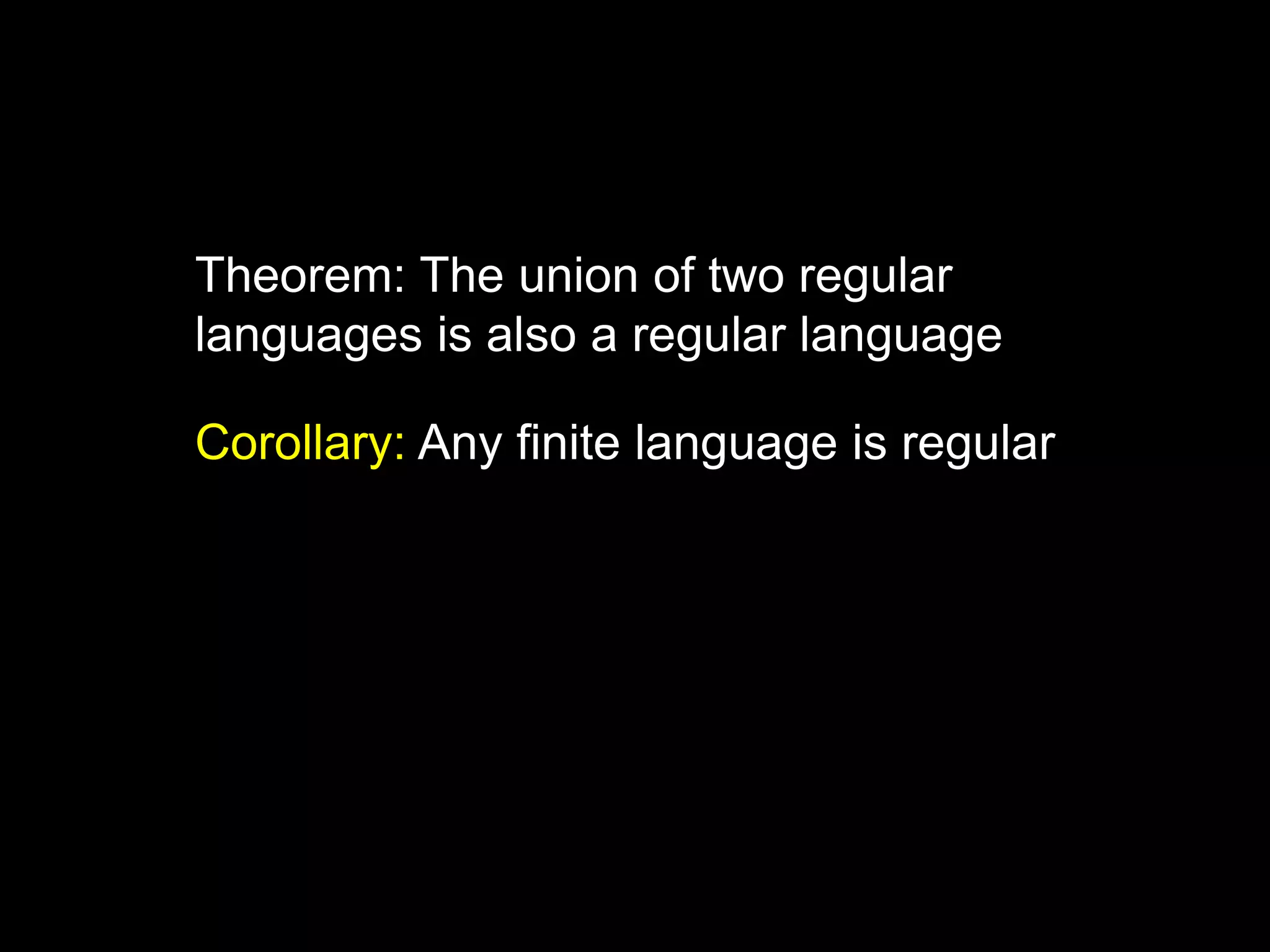 Steven Rudich:
www.cs.cmu.edu/~rudich
Theorem: The union of two regular
languages is also a regular language
Corollary: Any finite language is regular
 
