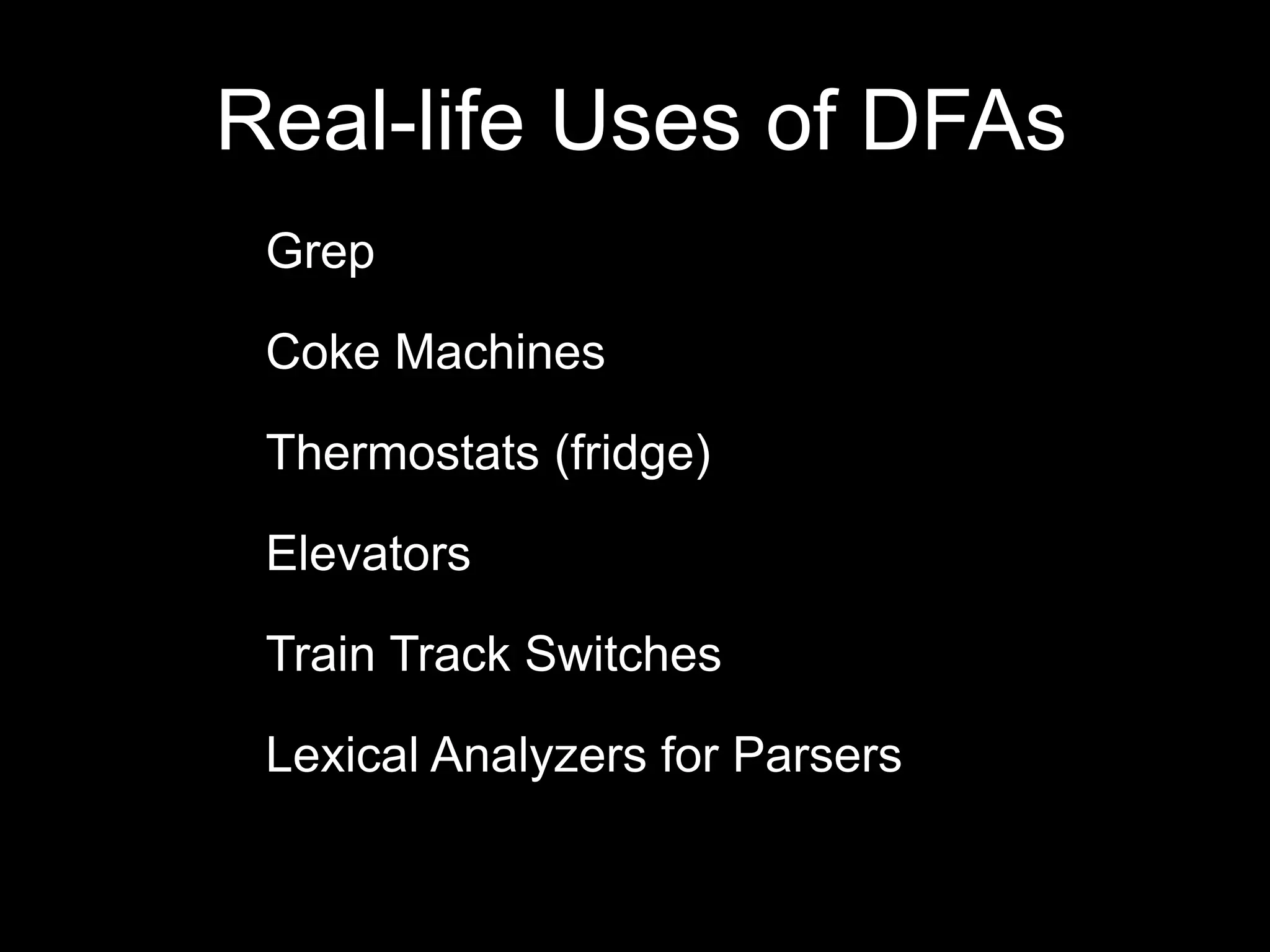Grep
Coke Machines
Thermostats (fridge)
Elevators
Train Track Switches
Lexical Analyzers for Parsers
Real-life Uses of DFAs
 