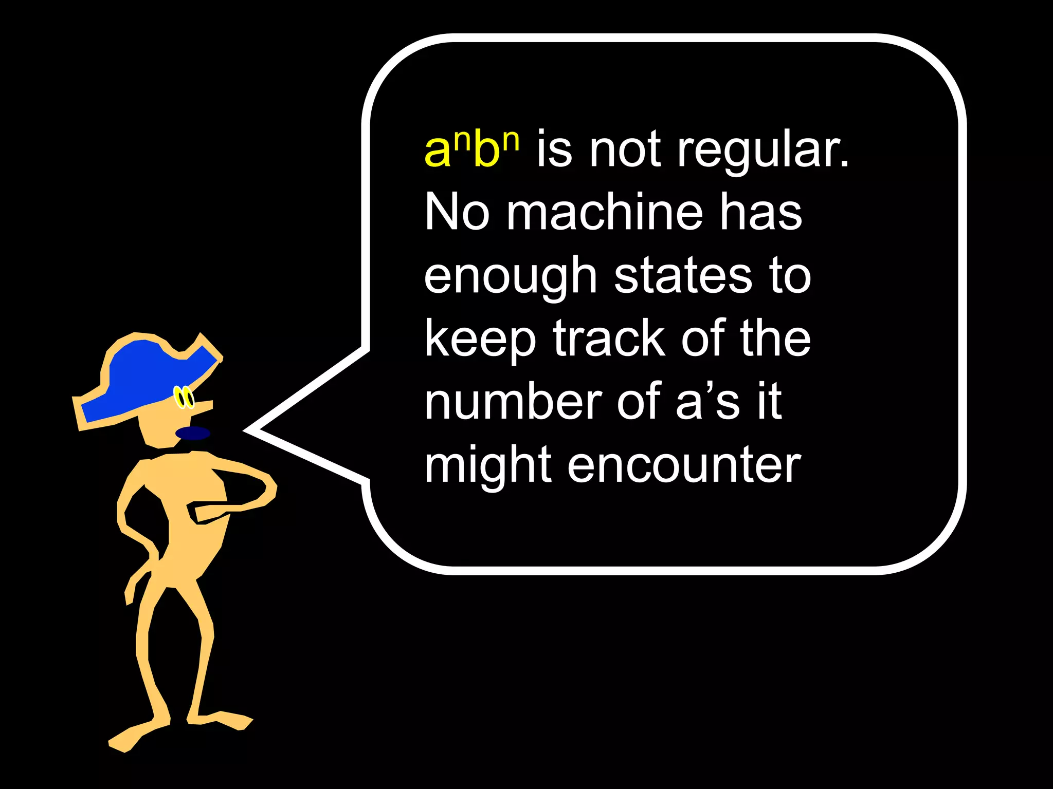 anbn is not regular.
No machine has
enough states to
keep track of the
number of a’s it
might encounter
 