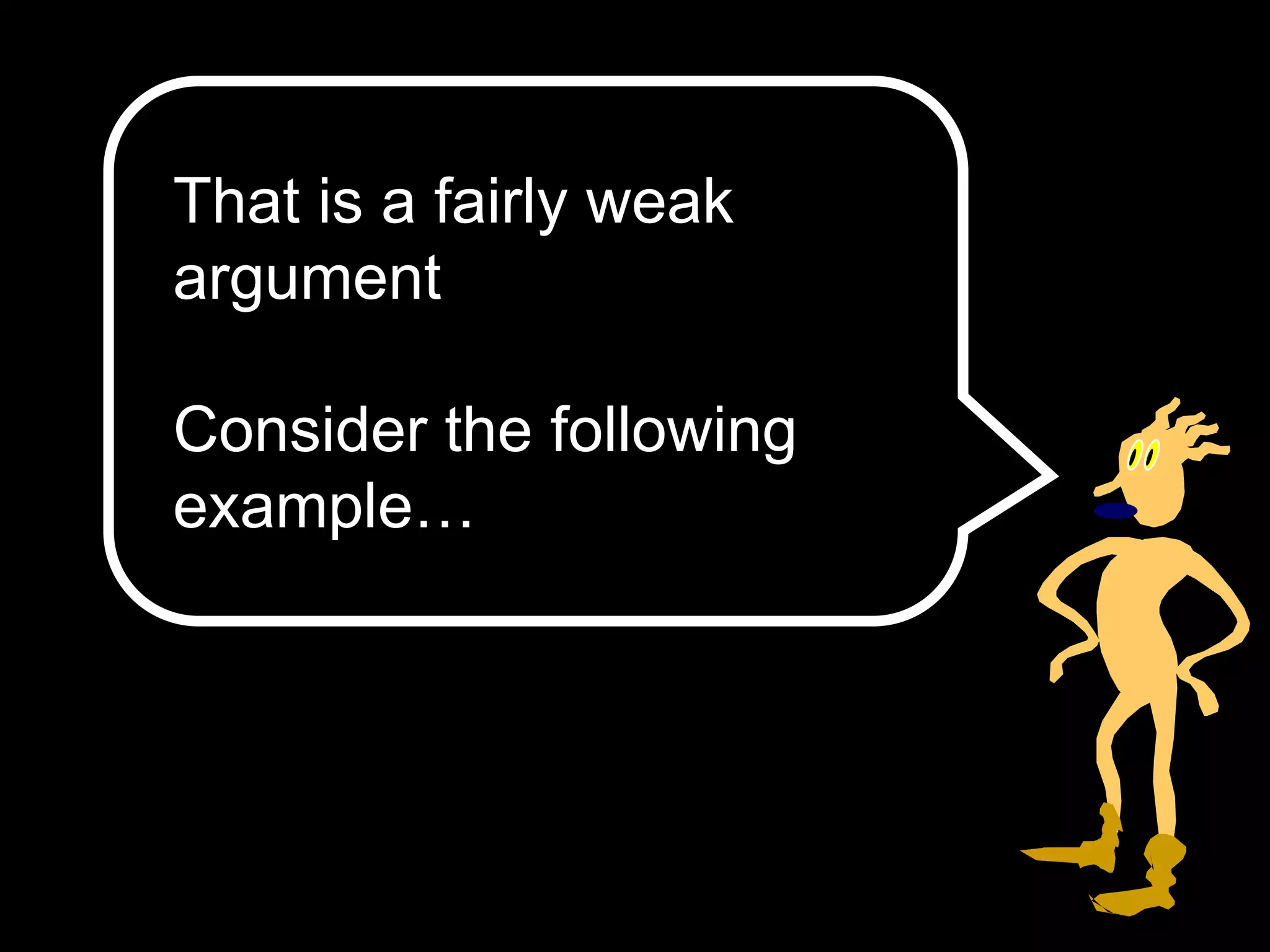That is a fairly weak
argument
Consider the following
example…
 