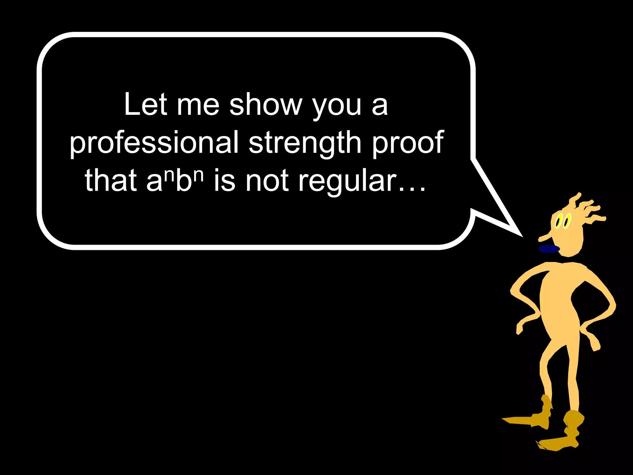 Let me show you a
professional strength proof
that anbn is not regular…
 