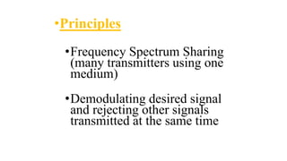 •Principles
•Frequency Spectrum Sharing
(many transmitters using one
medium)
•Demodulating desired signal
and rejecting other signals
transmitted at the same time
 