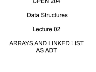 CPEN 204
Data Structures
Lecture 02
ARRAYS AND LINKED LIST
AS ADT
 