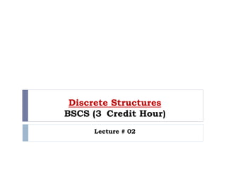Discrete Structures
BSCS (3 Credit Hour)
Lecture # 02
 