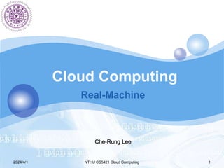 2024/4/1 NTHU CS5421 Cloud Computing 1
Real-Machine
Che-Rung Lee
 