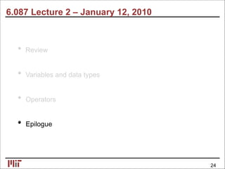 6.087 Lecture 2 – January 12, 2010
Review
Variables and data types
Operators
Epilogue
24
 