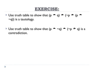 EXERCISE:
 Use truth table to show that (p  q)  (~p  (p 
~q)) is a tautology.
 Use truth table to show that (p  ~q)  (~p  q) is a
contradiction.
 