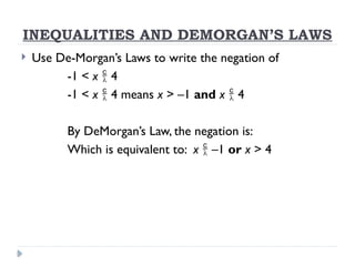 INEQUALITIES AND DEMORGAN’S LAWS
 Use De-Morgan’s Laws to write the negation of
-1 < x  4
-1 < x  4 means x > –1 and x  4
By DeMorgan’s Law, the negation is:
Which is equivalent to: x  –1 or x > 4
 