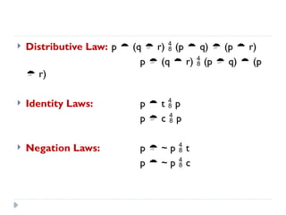  Distributive Law: p  (q  r)  (p  q)  (p  r)
p  (q  r)  (p  q)  (p
 r)
 Identity Laws: p  t  p
p  c  p
 Negation Laws: p  ~ p  t
p  ~ p  c
 