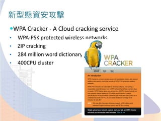 新型態資安攻擊
WPA Cracker - A Cloud cracking service
• WPA-PSK protected wireless networks
• ZIP cracking
• 284 million word dictionary
• 400CPU cluster
 