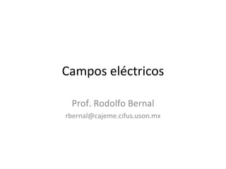 Campos eléctricos Prof. Rodolfo Bernal [email_address] 