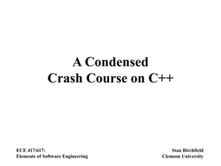 A Condensed
Crash Course on C++
ECE 417/617:
Elements of Software Engineering
Stan Birchfield
Clemson University
 