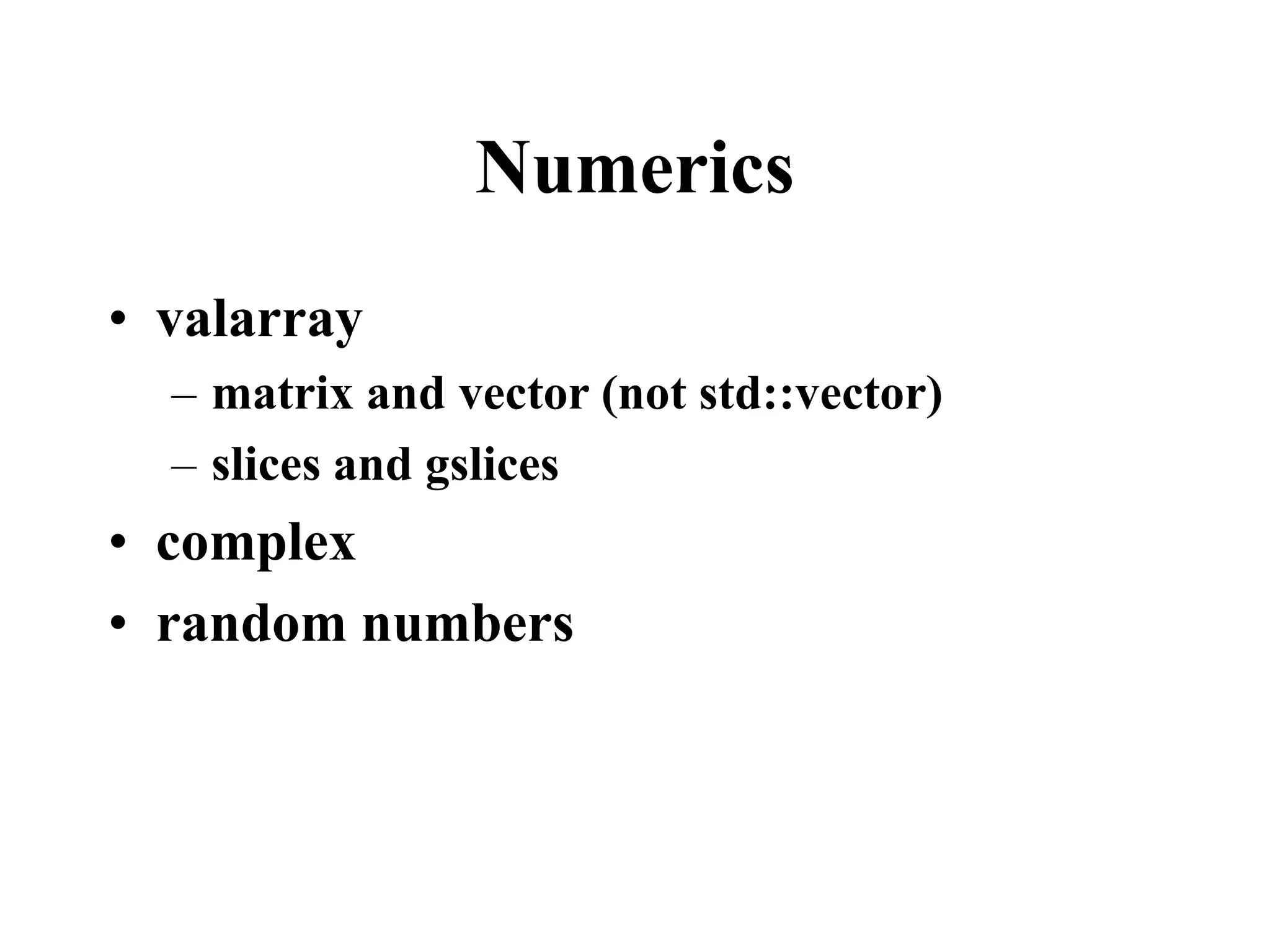Numerics • valarray – matrix and vector (not std::vector) – slices and gslices • complex • random numbers 