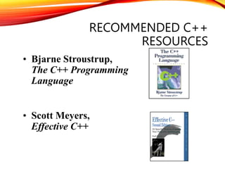 RECOMMENDED C++
RESOURCES
• Bjarne Stroustrup,
The C++ Programming
Language
• Scott Meyers,
Effective C++
 