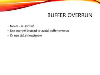 BUFFER OVERRUN
• Never use sprintf!
• Use snprintf instead to avoid buffer overrun
• Or use std::stringstream
 