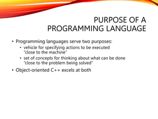 PURPOSE OF A
PROGRAMMING LANGUAGE
• Programming languages serve two purposes:
• vehicle for specifying actions to be execu...