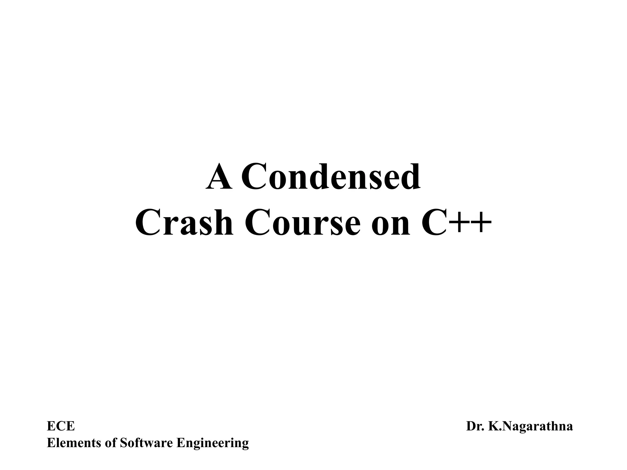 A Condensed
Crash Course on C++
ECE
Elements of Software Engineering
Dr. K.Nagarathna
 