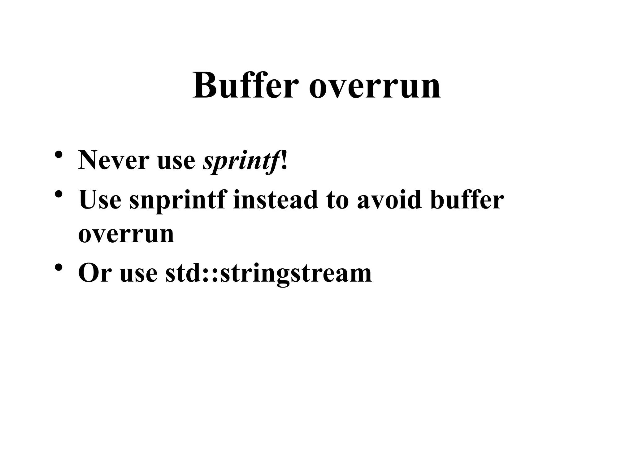 Buffer overrun
• Never use sprintf!
• Use snprintf instead to avoid buffer
overrun
• Or use std::stringstream
 