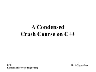 A Condensed
Crash Course on C++
ECE
Elements of Software Engineering
Dr. K.Nagarathna
 