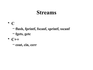 Streams
• C
– flush, fprintf, fscanf, sprintf, sscanf
– fgets, getc
• C++
– cout, cin, cerr
 