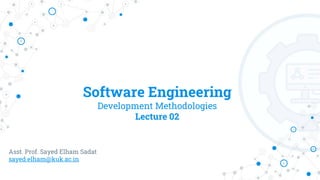 Software Engineering
Development Methodologies
Lecture 02
Asst. Prof. Sayed Elham Sadat
sayed.elham@kuk.ac.in
 