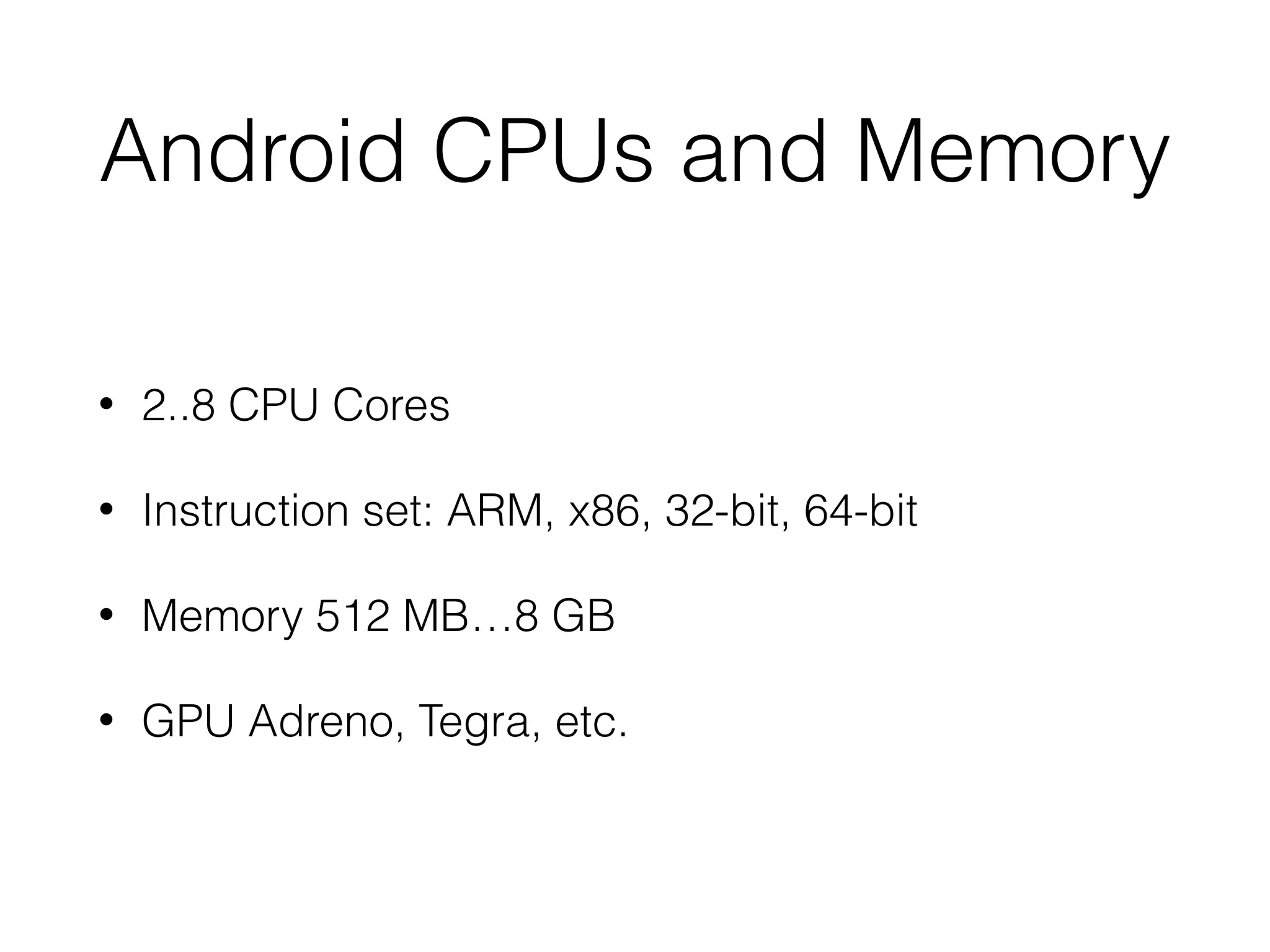 Android CPUs and Memory
• 2..8 CPU Cores
• Instruction set: ARM, x86, 32-bit, 64-bit
• Memory 512 MB…8 GB
• GPU Adreno, Tegra, etc.
 