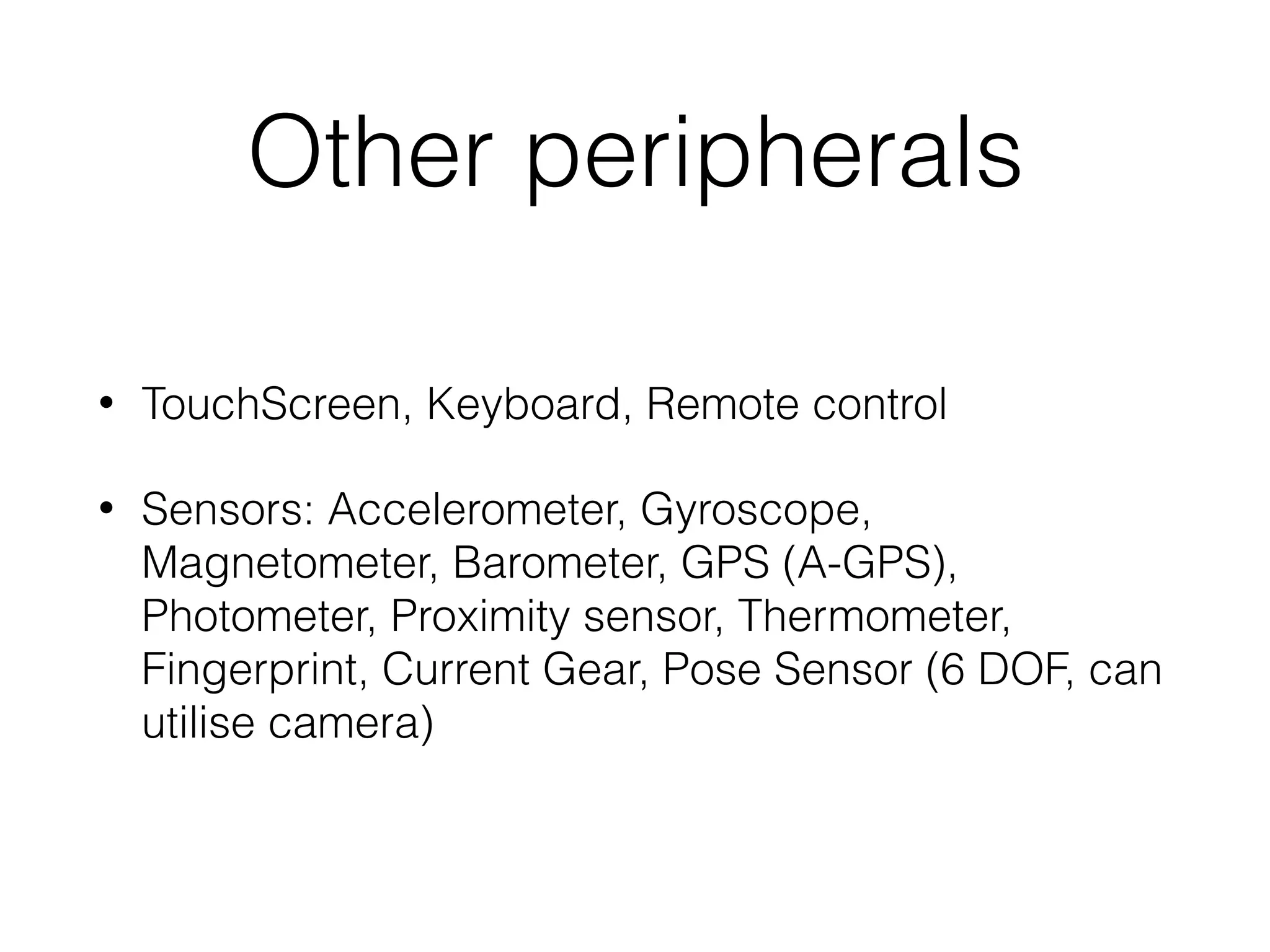 Other peripherals
• TouchScreen, Keyboard, Remote control
• Sensors: Accelerometer, Gyroscope,
Magnetometer, Barometer, GPS (A-GPS),
Photometer, Proximity sensor, Thermometer,
Fingerprint, Current Gear, Pose Sensor (6 DOF, can
utilise camera)
 