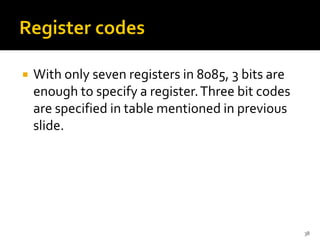 With only seven registers in 8085, 3 bits are
enough to specify a register.Three bit codes
are specified in table mentioned in previous
slide.
38
 