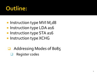  Instruction type MVI M,d8
 Instruction type LDA a16
 Instruction type STA a16
 Instruction type XCHG
❑ Addressing Modes of 8085
❑ Register codes
4
 