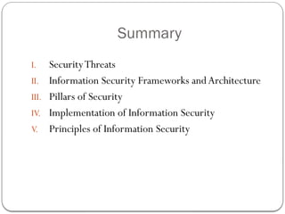 Summary
I. SecurityThreats
II. Information Security Frameworks andArchitecture
III. Pillars of Security
IV. Implementation of Information Security
V. Principles of Information Security
 