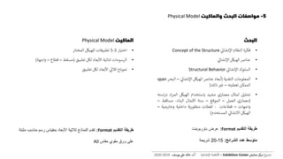 5-‫والماكيت‬ ‫البحث‬ ‫مواصفات‬Physical Model
‫البحث‬
•‫فكرة‬‫النظام‬‫اإلنشائ‬Concept of the Structure
•‫عناص‬‫الهيكل‬‫اإلنشائ‬
•‫السلوك‬‫اإلنشائ‬Structural Behavior
•‫المعلومات‬‫التقنية‬(‫أبعاد‬‫عناص‬‫الهيكل‬‫اإلنشائ‬–‫ال‬‫بحر‬span
‫الممكن‬‫تغطيته‬–‫غي‬‫ذلك‬)
•‫تحليل‬‫لمثال‬‫معماري‬‫مشيد‬‫باستخدام‬‫الهيكل‬‫اد‬‫ر‬‫الم‬‫در‬‫استه‬
(‫معماري‬‫العمل‬–‫الموقع‬–‫سنة‬‫اكتمال‬‫البناء‬-‫مساقط‬–
‫واجهات‬–‫قطاعات‬-‫لقطات‬‫ية‬‫ر‬‫منظو‬‫داخلية‬‫وخارجية‬–
‫الهيكل‬‫االنشائ‬‫المستخدم‬)
‫التقديم‬ ‫طريقة‬Format:‫باوربوينت‬ ‫عرض‬
‫الشرائح‬ ‫عدد‬ ‫متوسط‬:15-20‫شريحة‬
‫الماكيت‬Physical Model
•‫اختيار‬3-5‫تطبيقات‬‫للهيكل‬‫المختار‬
•‫الرسومات‬‫ثنائية‬‫األبعاد‬‫لكل‬‫تطبيق‬(‫مسقط‬–‫قطاع‬–‫واجهة‬)
•‫نموذج‬‫ثالئ‬‫األبعاد‬‫لكل‬‫تطبيق‬
‫التقديم‬ ‫طريقة‬Format:‫م‬ ‫مناسب‬ ‫رسم‬ ‫بمقياس‬ ‫األبعاد‬ ‫ثالثية‬ ‫النماذج‬ ‫تقدم‬‫ثبتة‬
‫مقاس‬ ‫مقوي‬ ‫ورق‬ ‫على‬A0
‫ع‬‫و‬ ‫ر‬‫مش‬‫كز‬‫مر‬‫معارض‬Exhibition Center–‫اإلنشائية‬ ‫األنظمة‬‫أ‬.‫د‬.‫عل‬ ‫خالد‬‫يوسف‬-2019-2020
 