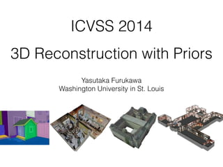 ICVSS 2014 
3D Reconstruction with Priors
Yasutaka Furukawa
Washington University in St. Louis
 