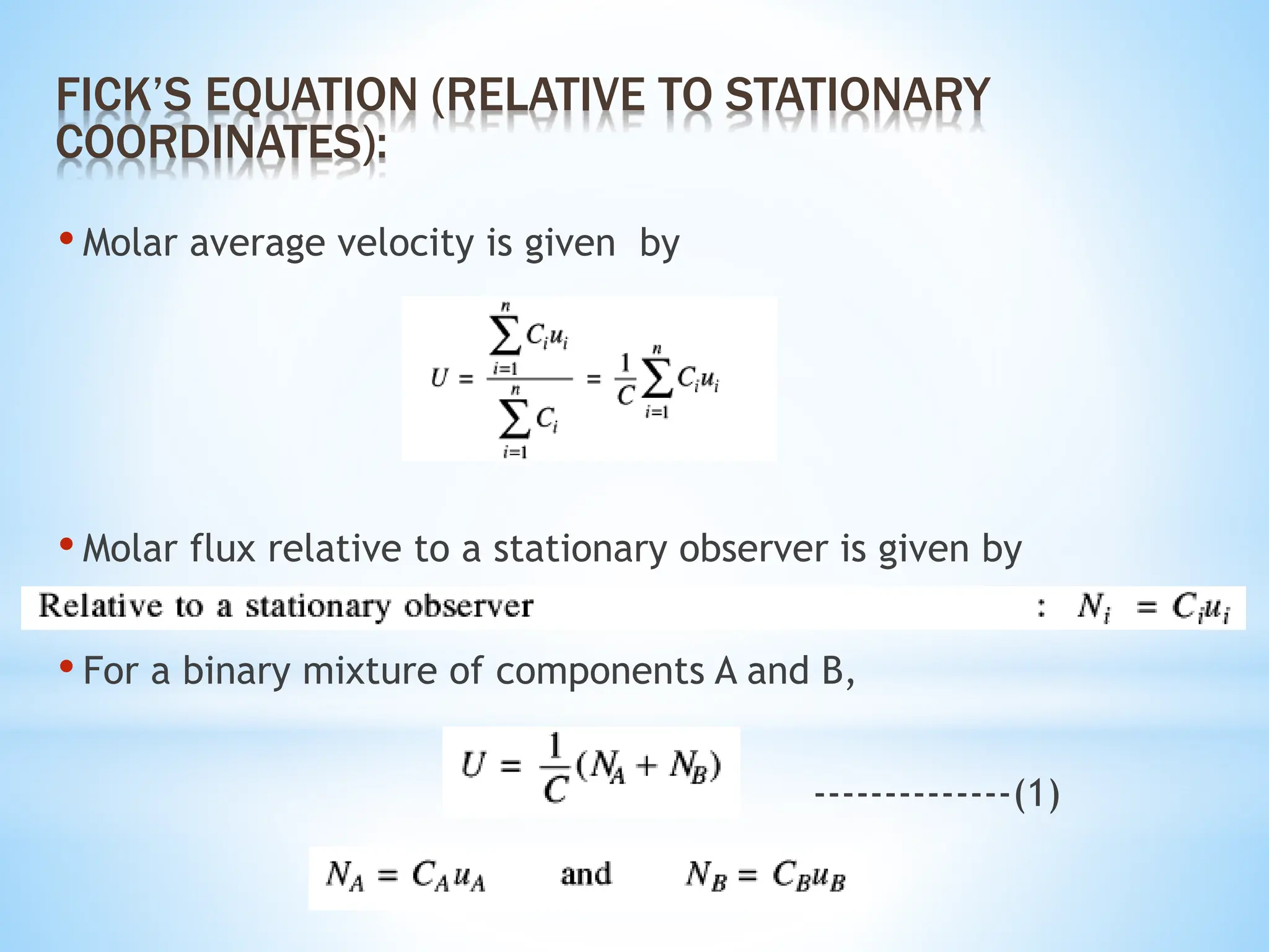 • Molar average velocity is given by
• Molar flux relative to a stationary observer is given by
• For a binary mixture of components A and B,
--------------(1)
FICK’S EQUATION (RELATIVE TO STATIONARY
COORDINATES):
 