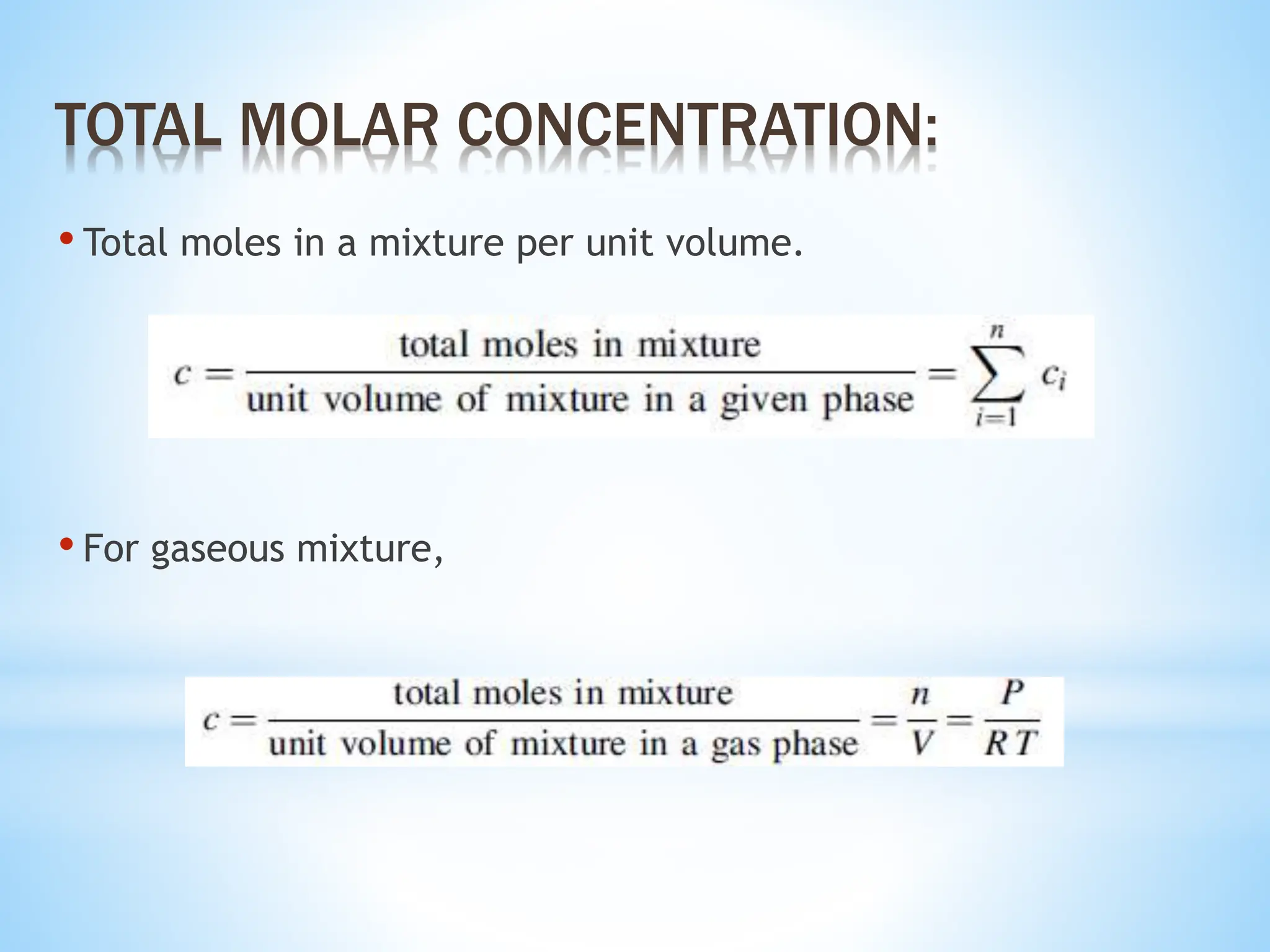 • Total moles in a mixture per unit volume.
• For gaseous mixture,
TOTAL MOLAR CONCENTRATION:
 