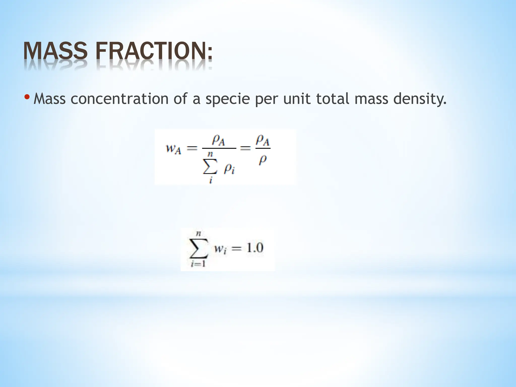 • Mass concentration of a specie per unit total mass density.
MASS FRACTION:
 