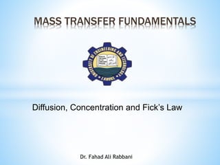 MASS TRANSFER FUNDAMENTALS
Diffusion, Concentration and Fick’s Law
Dr. Fahad Ali Rabbani
 