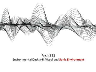 Arch 231
Environmental Design-II: Visual and Sonic Environment
 