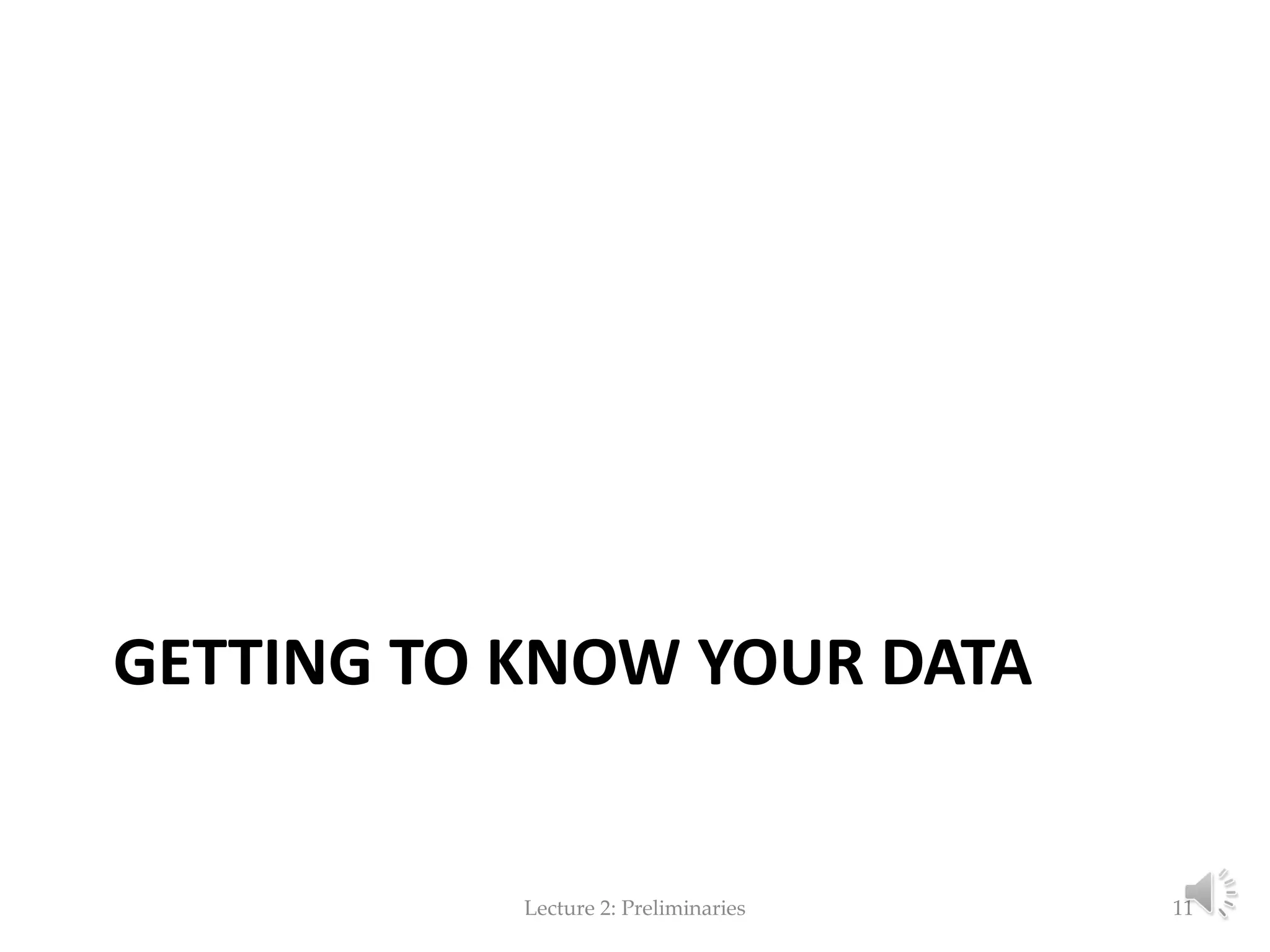 GETTING TO KNOW YOUR DATA Lecture 2: Preliminaries 11 