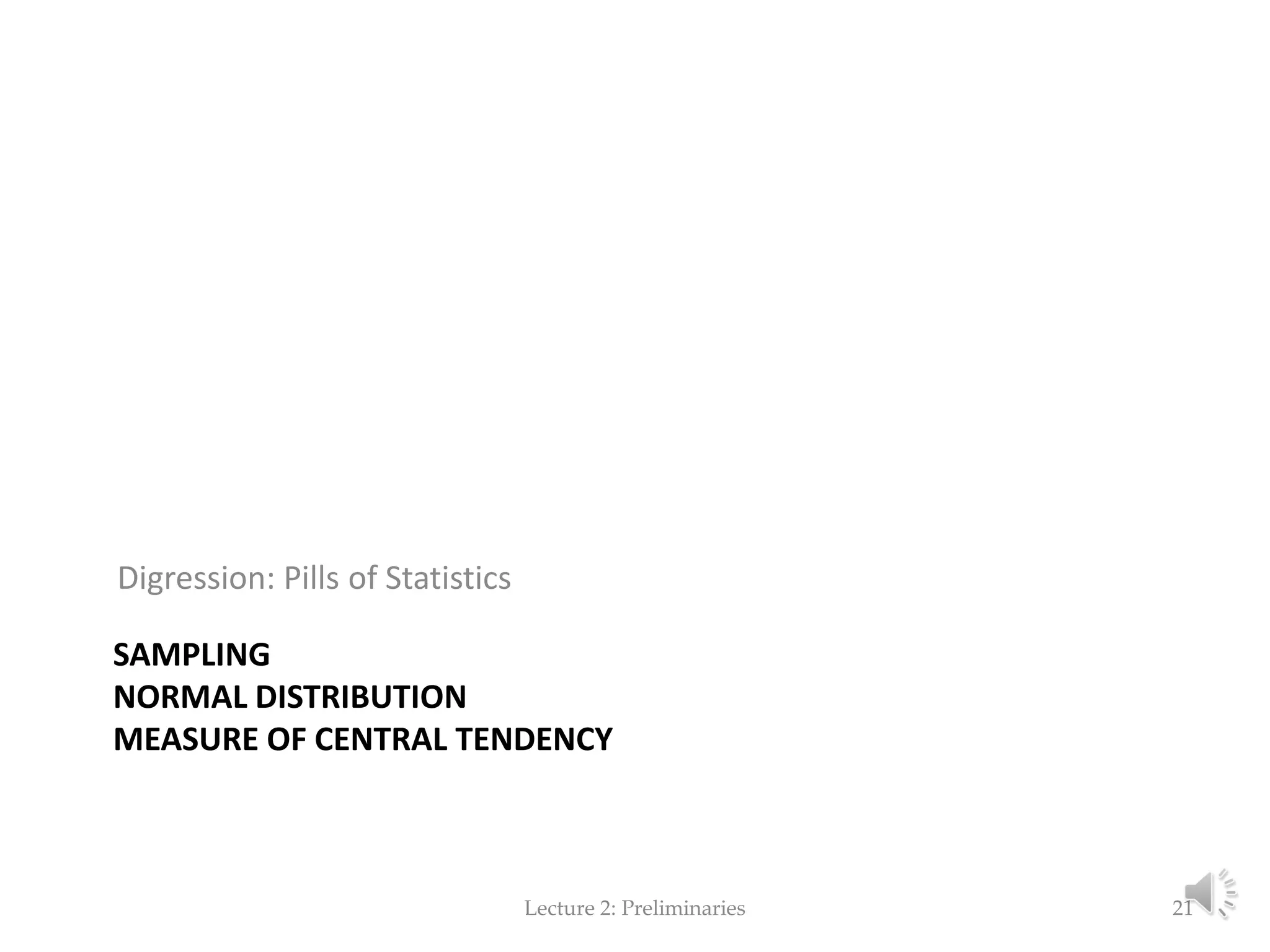SAMPLING NORMAL DISTRIBUTION MEASURES OF CENTRAL TENDENCY Digression: Pills of Statistics Lecture 2: Preliminaries 21 