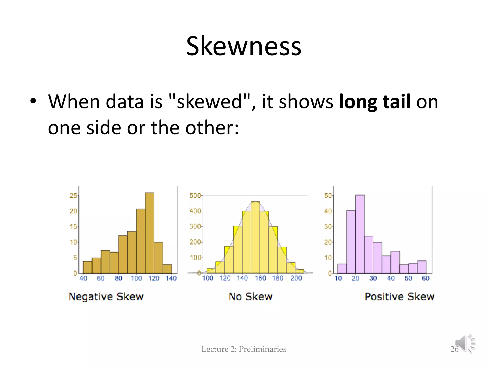 Skewness Lecture 2: Preliminaries • When data is "skewed", it shows long tail on one side or the other: 26 