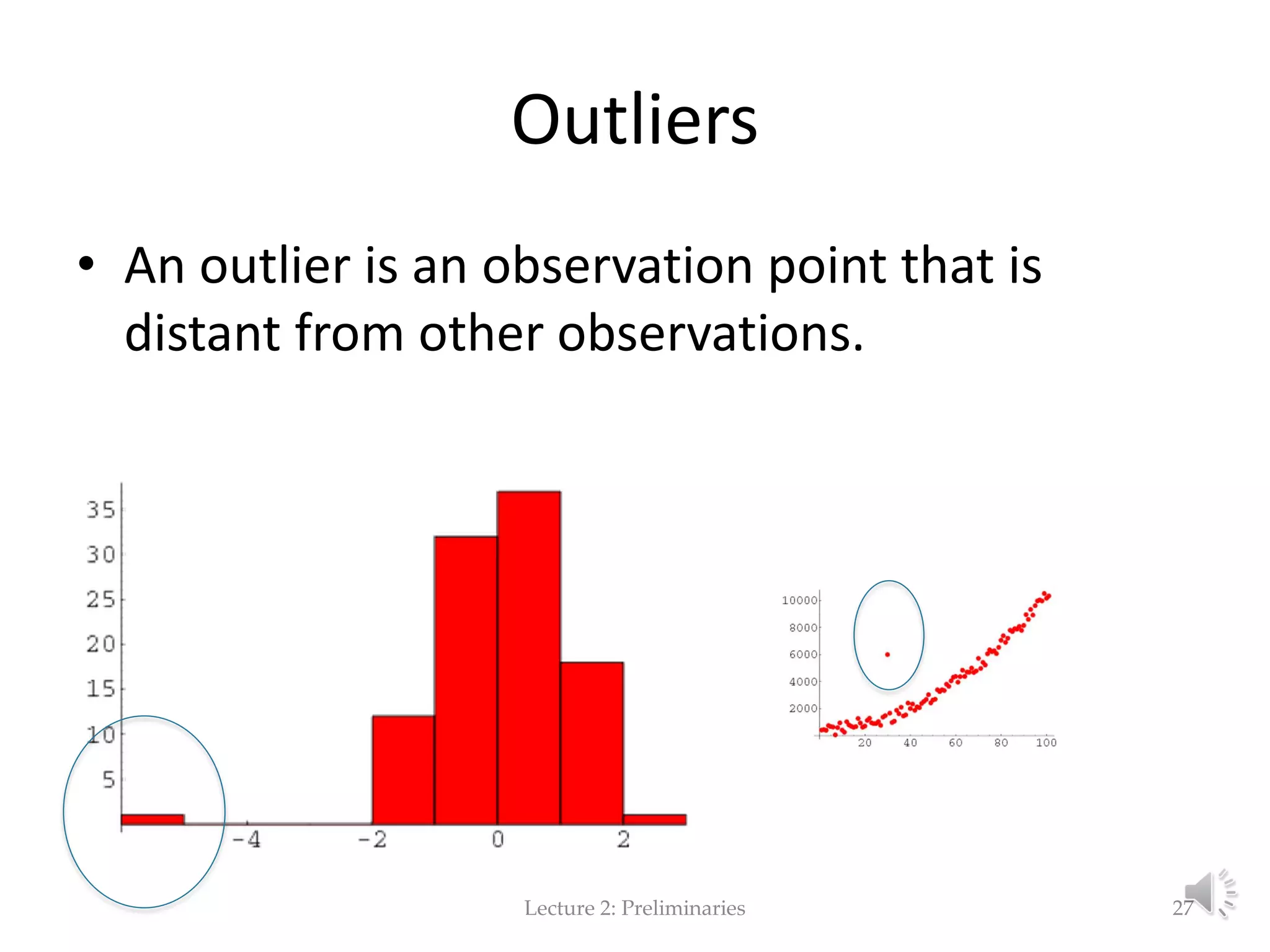 Outliers • An outlier is an observation point that is distant from other observations. Lecture 2: Preliminaries 27 